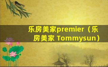 乐房美家premier（乐房美家 Tommysun）